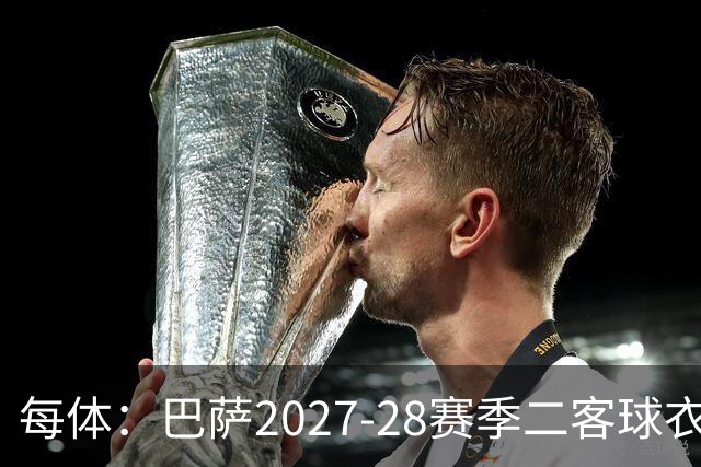 每体：巴萨2027-28赛季二客球衣曝光，灵感来自湖人紫金配色